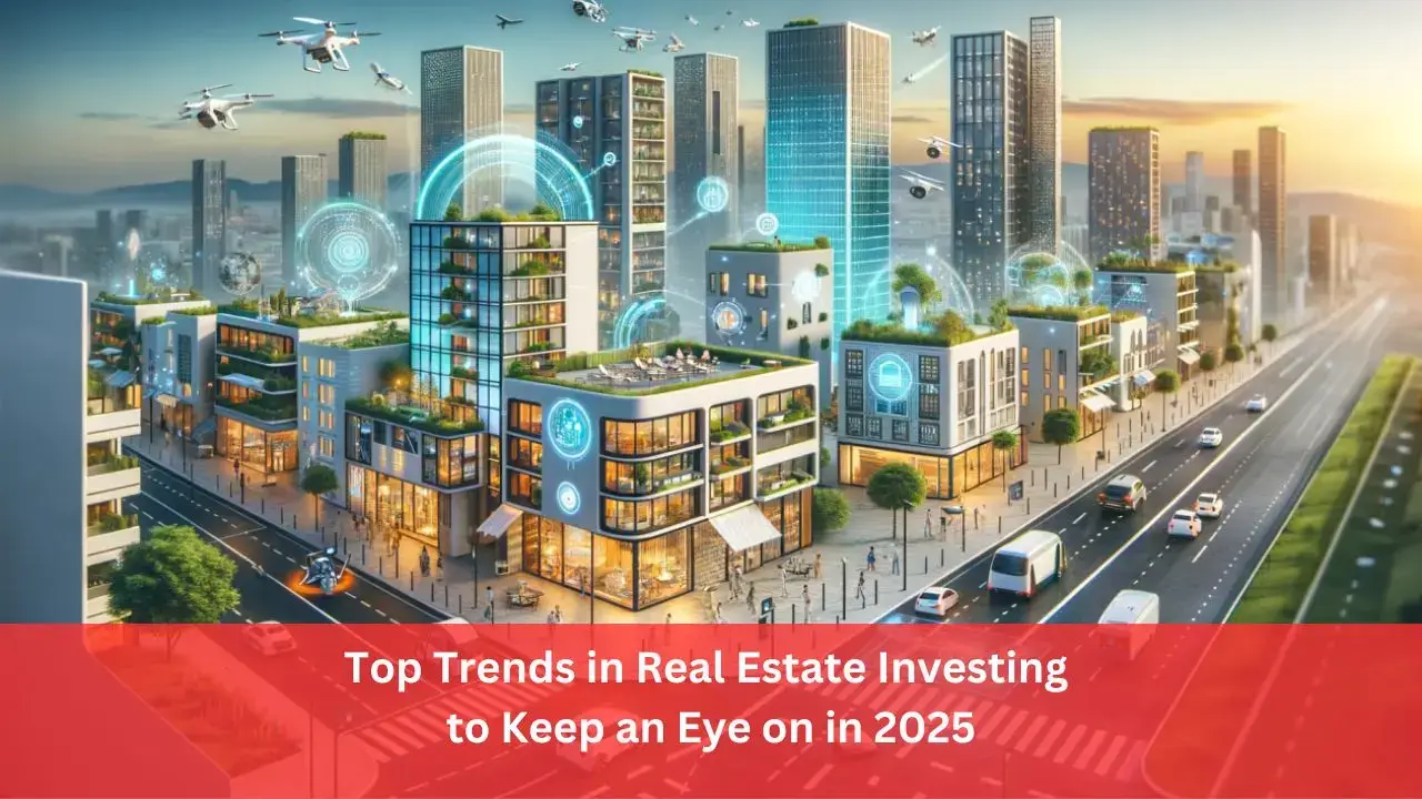 Top Trends in Real Estate Investing to Keep an Eye on in 2025