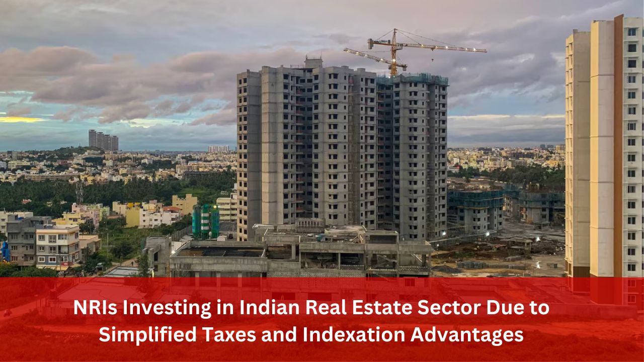 NRIs Investing in Indian Real Estate Sector Due to Simplified Taxes and Indexation Advantages