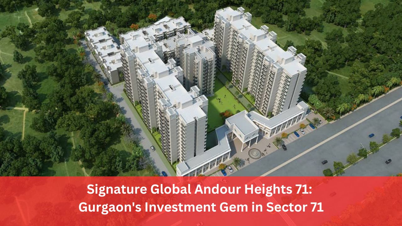 Signature Global Andour Heights 71: Gurgaon's Investment Gem in Sector 71