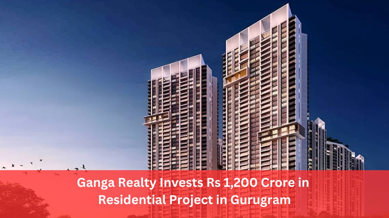 Ganga Realty Invests Rs 1,200 Crore in Residential Project in Gurugram