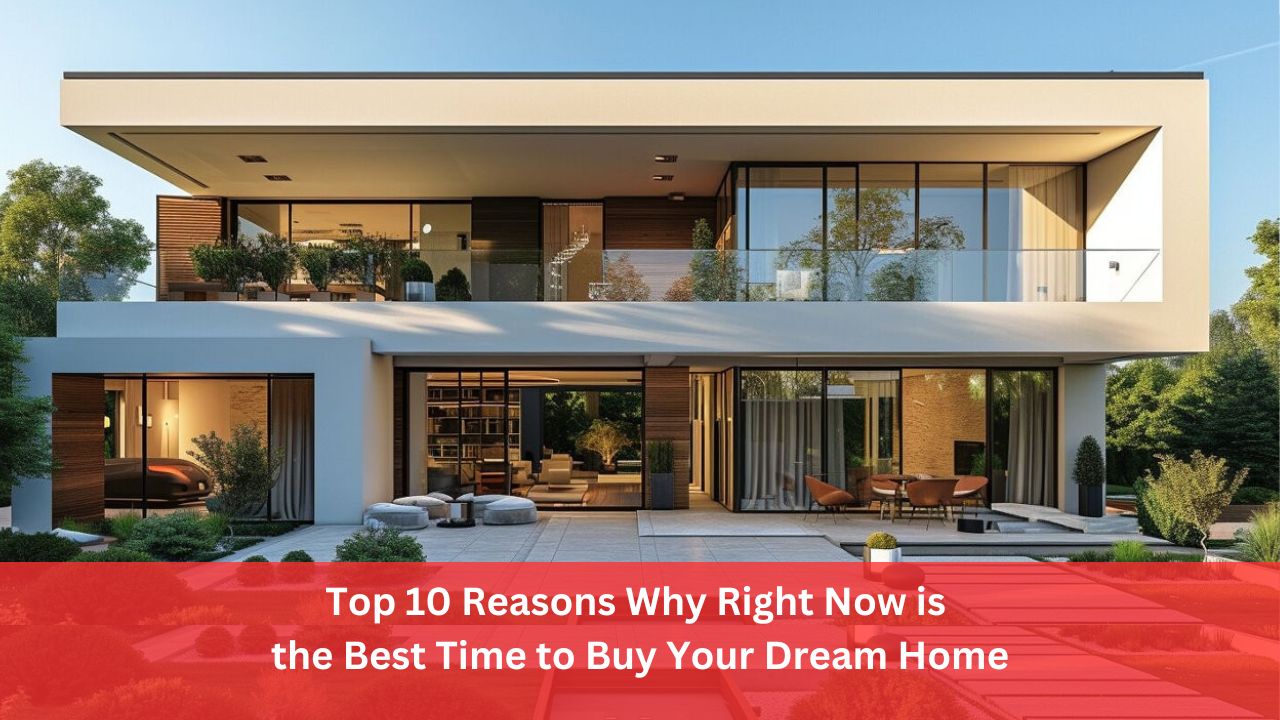 Top 10 Reasons Why Right Now is the Best Time to Buy Your Dream Home