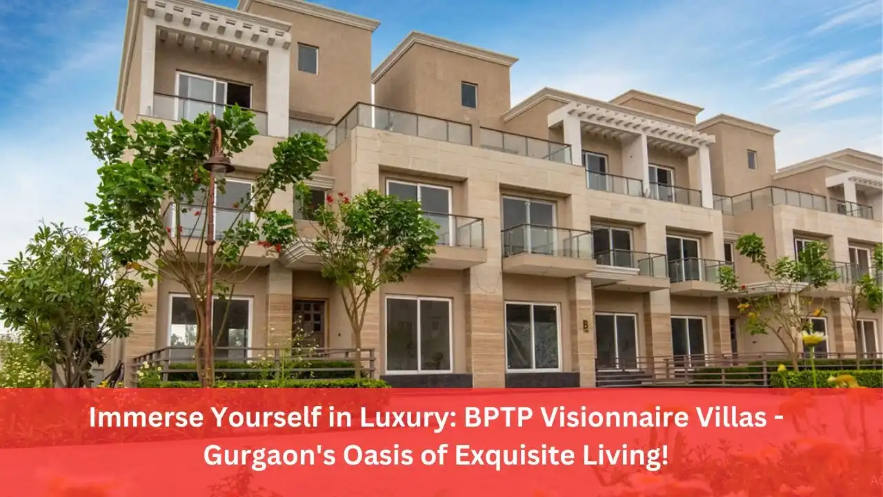 Immerse Yourself in Luxury: BPTP Visionnaire Villas - Gurgaon's Oasis of Exquisite Living!