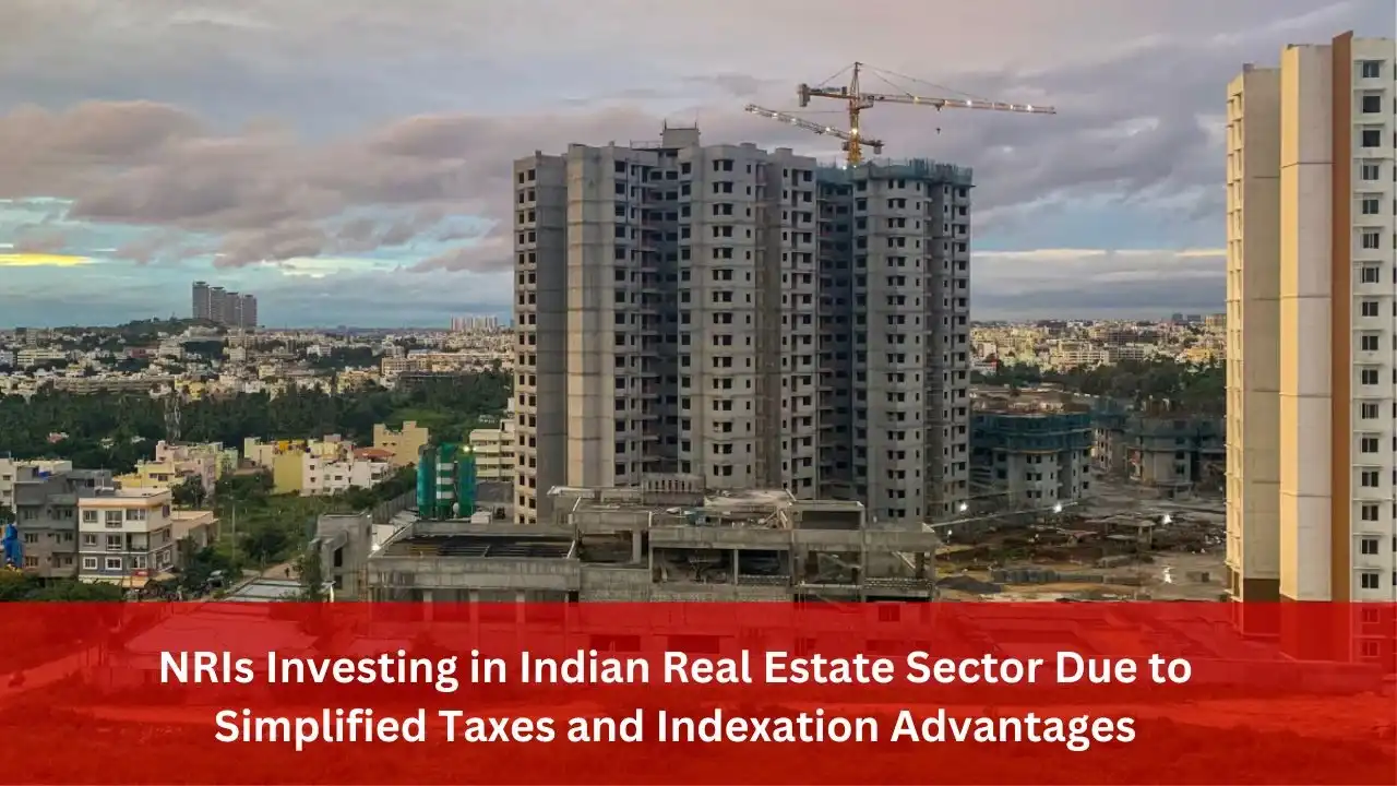 NRIs Investing in Indian Real Estate Sector Due to Simplified Taxes and Indexation Advantages